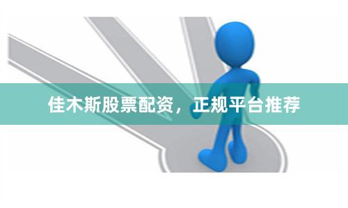 佳木斯股票配资，正规平台推荐
