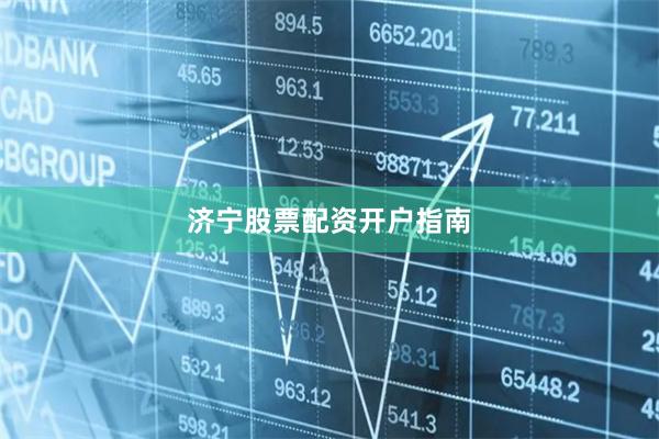 济宁股票配资开户指南