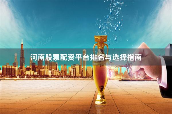 河南股票配资平台排名与选择指南