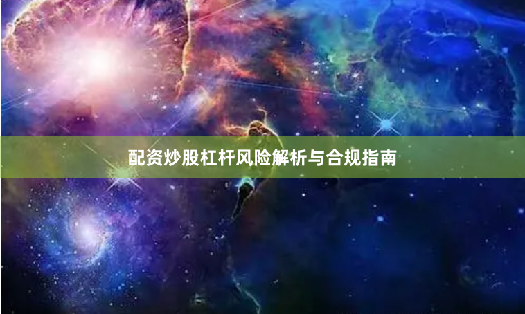 配资炒股杠杆风险解析与合规指南