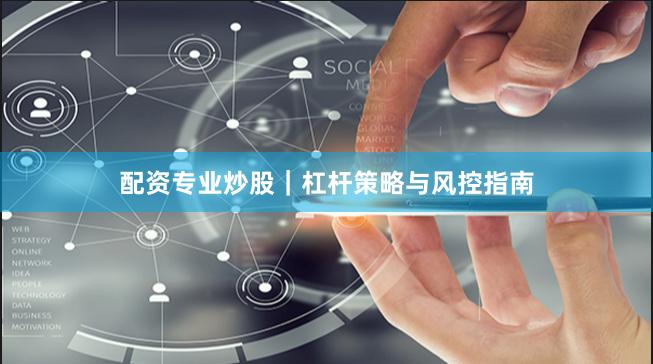 配资专业炒股｜杠杆策略与风控指南