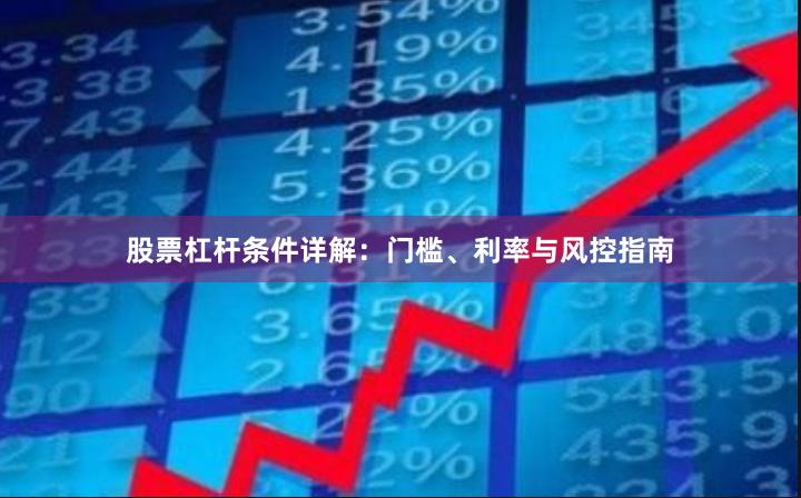 股票杠杆条件详解：门槛、利率与风控指南