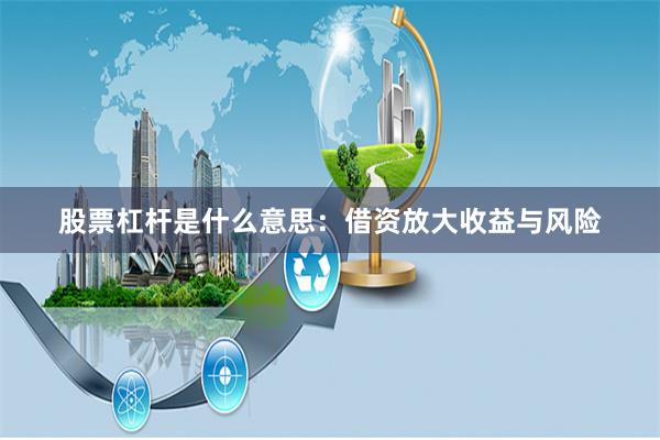 股票杠杆是什么意思：借资放大收益与风险