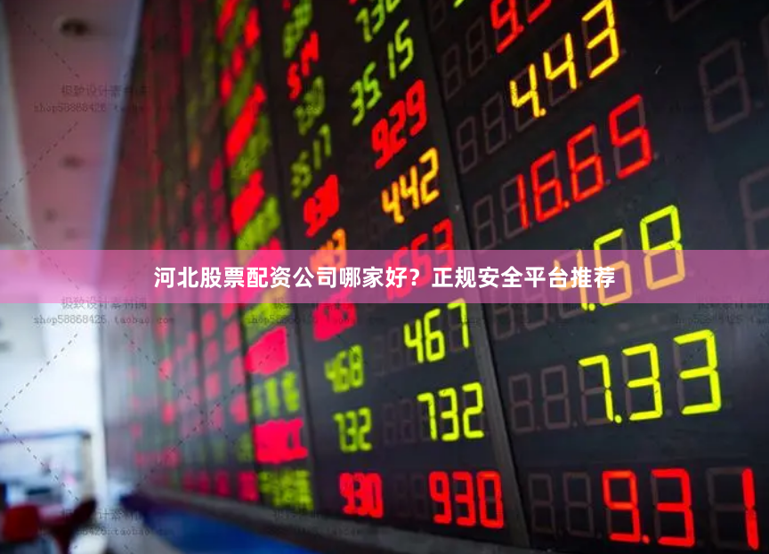 河北股票配资公司哪家好？正规安全平台推荐