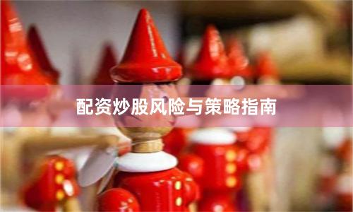 配资炒股风险与策略指南