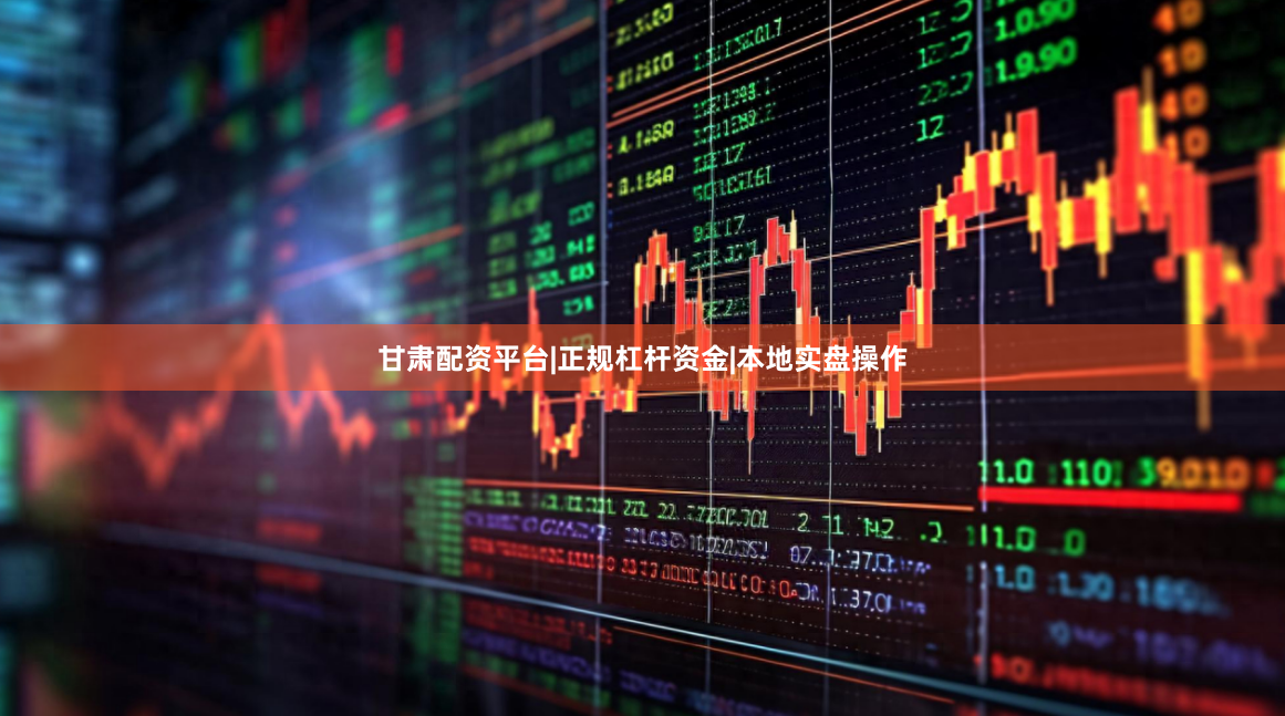 甘肃配资平台|正规杠杆资金|本地实盘操作