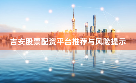 吉安股票配资平台推荐与风险提示