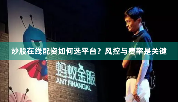 炒股在线配资如何选平台?风控与费率是关键