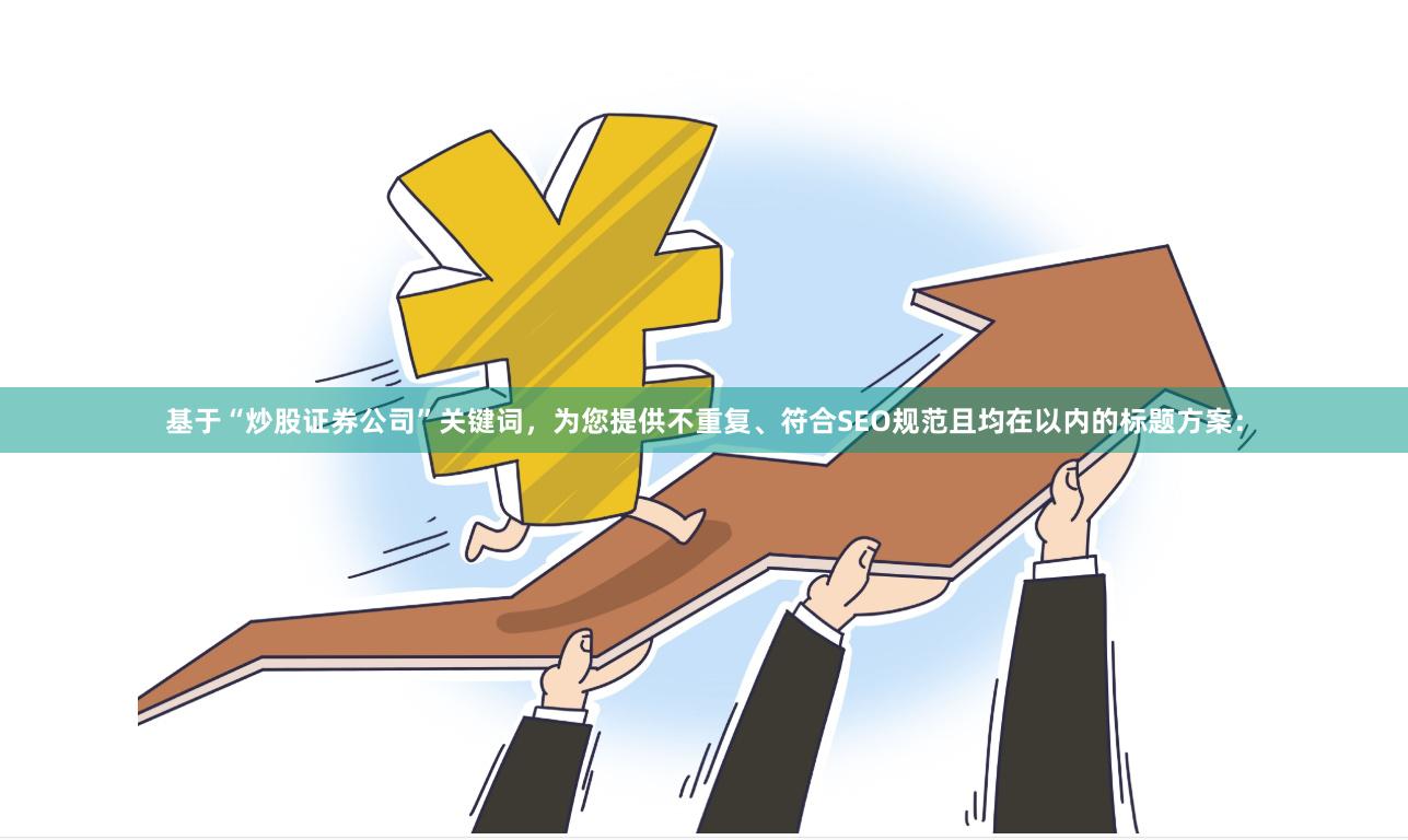 基于“炒股证券公司”关键词,为您提供不重复、符合SEO规范且均在以内的标题方案: