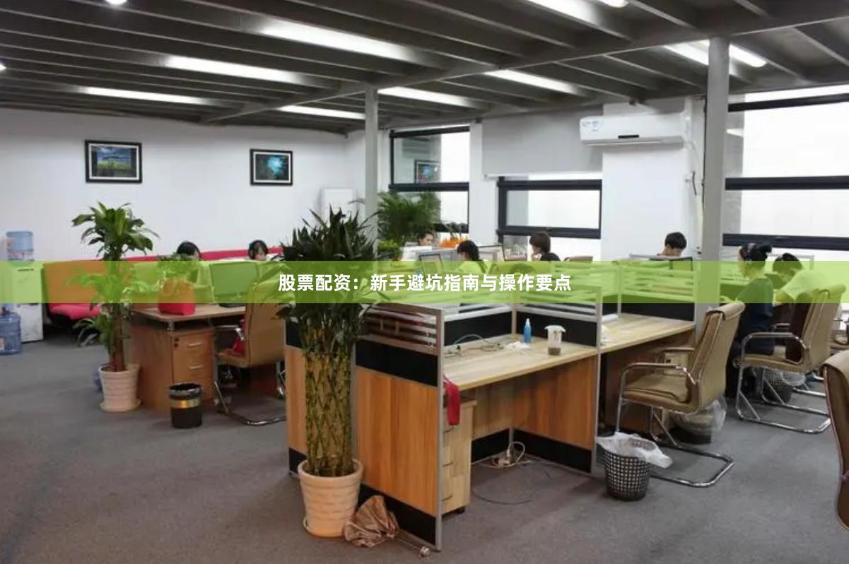 股票配资：新手避坑指南与操作要点