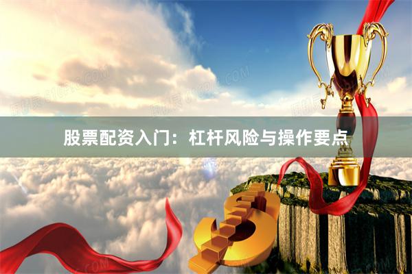 股票配资入门：杠杆风险与操作要点