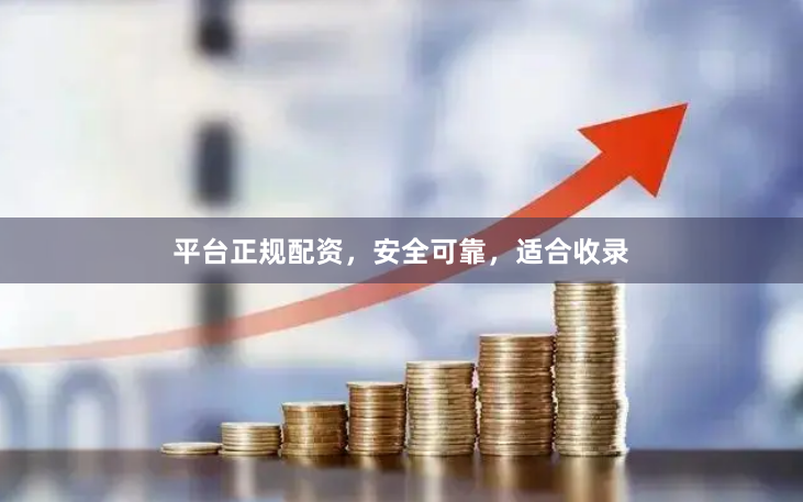 平台正规配资，安全可靠，适合收录